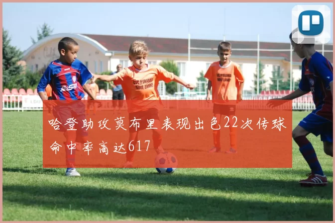 哈登助攻莫布里表现出色22次传球命中率高达617