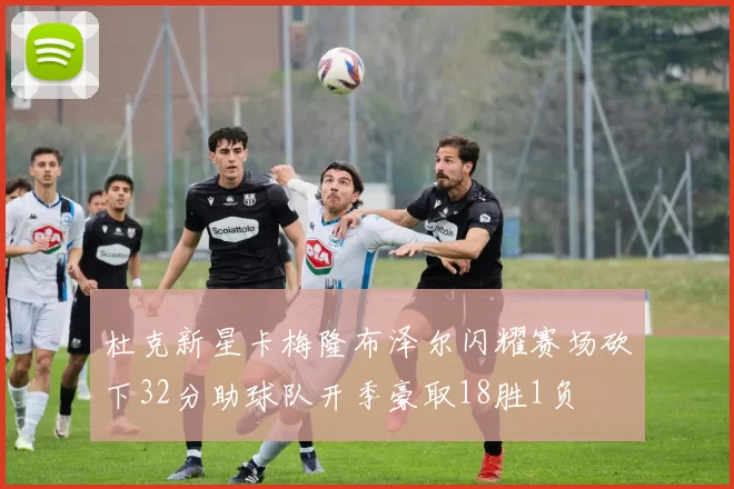 杜克新星卡梅隆布泽尔闪耀赛场砍下32分助球队开季豪取18胜1负