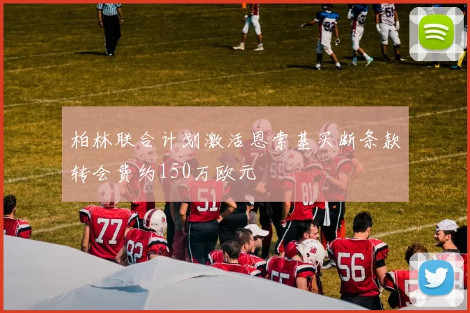 柏林联合计划激活恩索基买断条款转会费约150万欧元