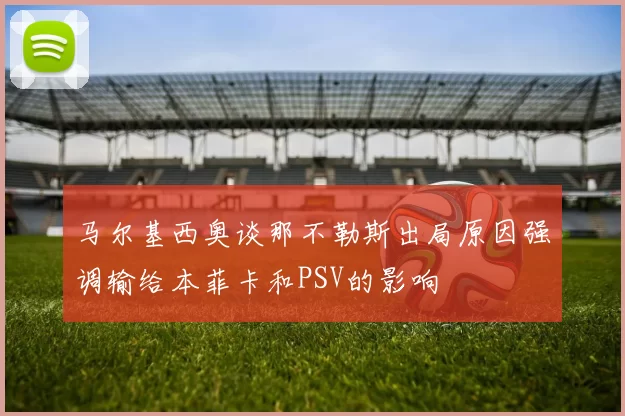 马尔基西奥谈那不勒斯出局原因强调输给本菲卡和PSV的影响