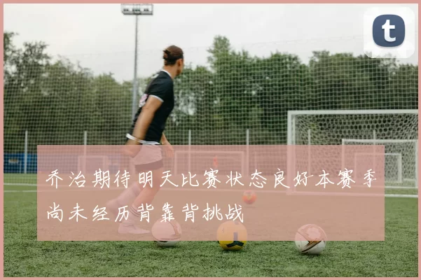 乔治期待明天比赛状态良好本赛季尚未经历背靠背挑战