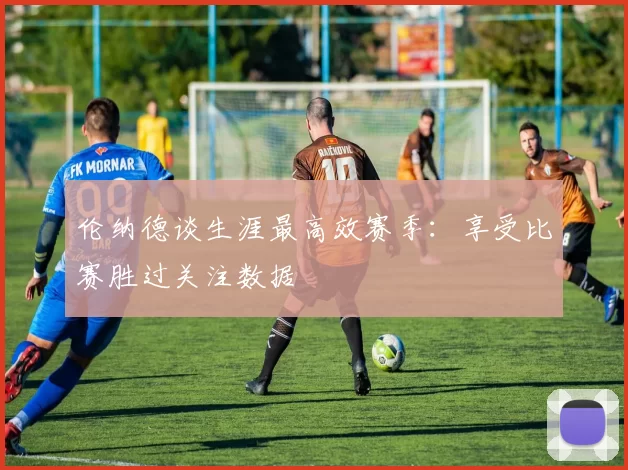 伦纳德谈生涯最高效赛季：享受比赛胜过关注数据