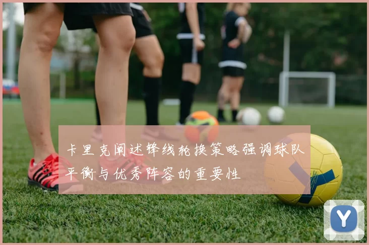 卡里克阐述锋线轮换策略强调球队平衡与优秀阵容的重要性