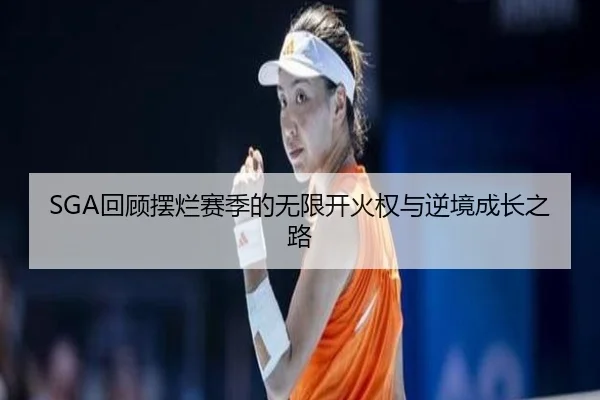 SGA回顾摆烂赛季的无限开火权与逆境成长之路